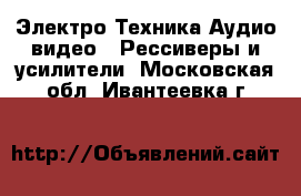 Электро-Техника Аудио-видео - Рессиверы и усилители. Московская обл.,Ивантеевка г.